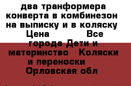 два транформера конверта в комбинезон  на выписку и в коляску › Цена ­ 1 500 - Все города Дети и материнство » Коляски и переноски   . Орловская обл.